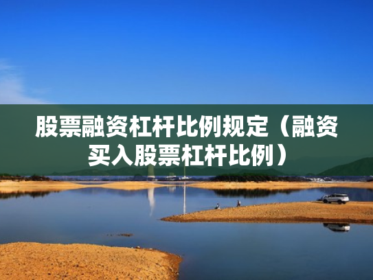股票融资杠杆比例规定（融资买入股票杠杆比例）