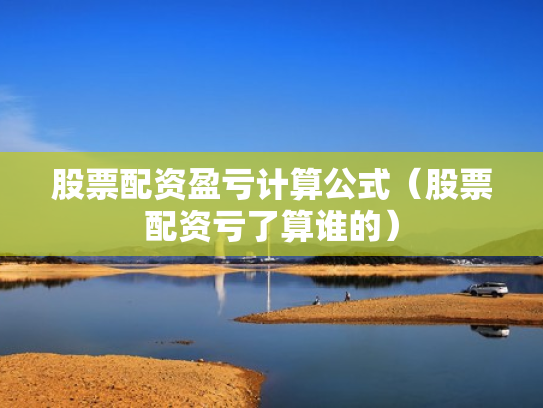 股票配资盈亏计算公式（股票配资亏了算谁的）