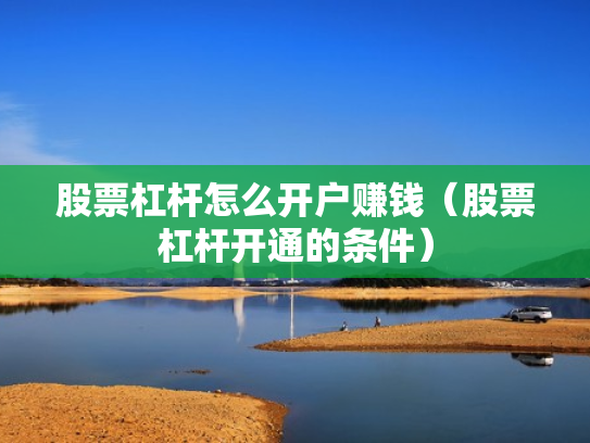 股票杠杆怎么开户赚钱（股票杠杆开通的条件）