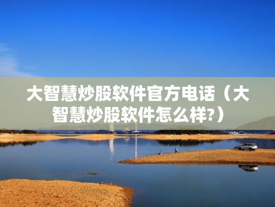 大智慧炒股软件官方电话（大智慧炒股软件怎么样?）