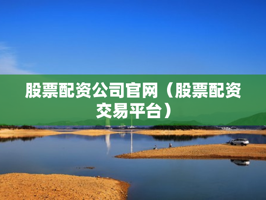 股票配资公司官网（股票配资交易平台）