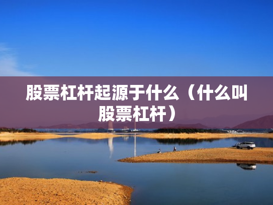 股票杠杆起源于什么（什么叫股票杠杆）