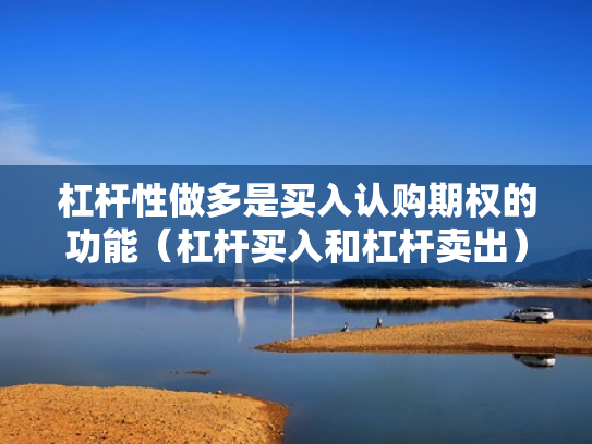 杠杆性做多是买入认购期权的功能（杠杆买入和杠杆卖出）