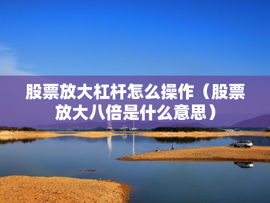 股票放大杠杆怎么操作（股票放大八倍是什么意思）