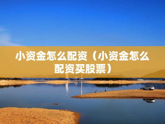 小资金怎么配资（小资金怎么配资买股票）