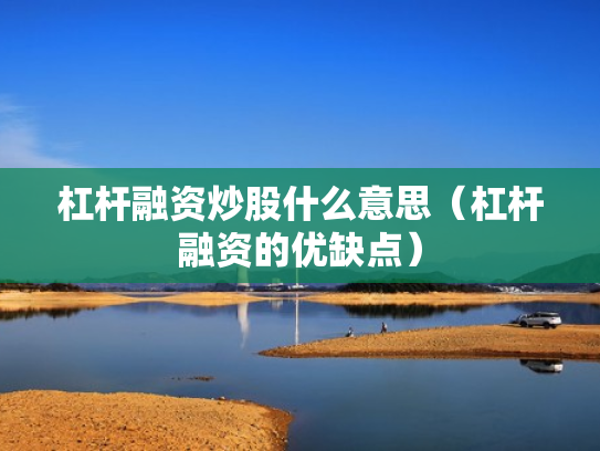 杠杆融资炒股什么意思（杠杆融资的优缺点）