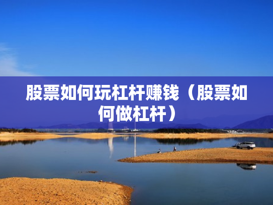 股票如何玩杠杆赚钱（股票如何做杠杆）