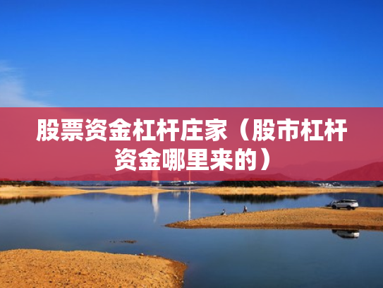 股票资金杠杆庄家（股市杠杆资金哪里来的）