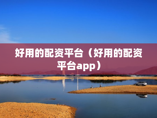 好用的配资平台（好用的配资平台app）