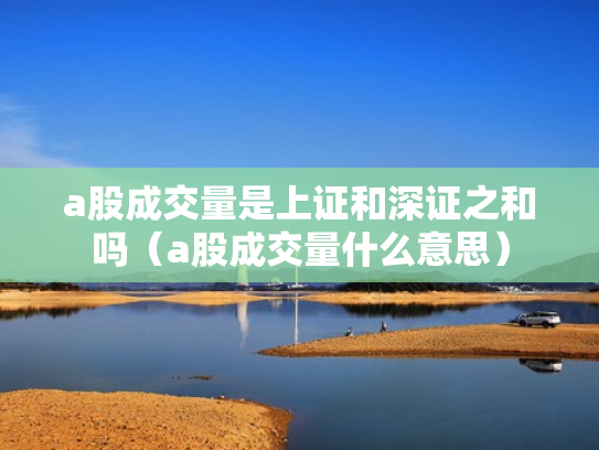 a股成交量是上证和深证之和吗（a股成交量什么意思）