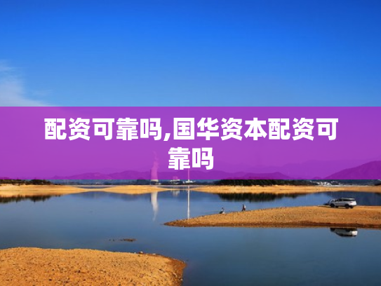 配资可靠吗,国华资本配资可靠吗