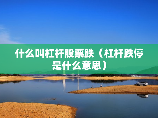 什么叫杠杆股票跌（杠杆跌停是什么意思）