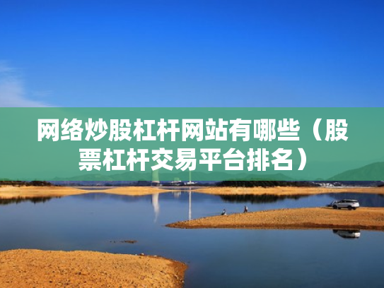 网络炒股杠杆网站有哪些（股票杠杆交易平台排名）