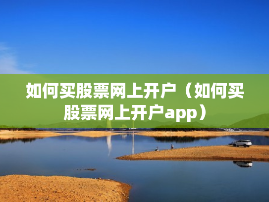 如何买股票网上开户（如何买股票网上开户app）