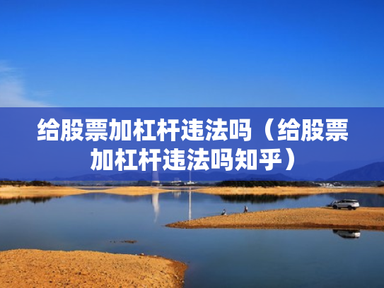 给股票加杠杆违法吗（给股票加杠杆违法吗知乎）