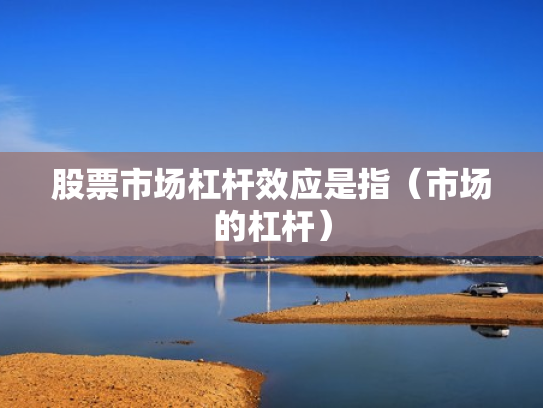 股票市场杠杆效应是指（市场的杠杆）