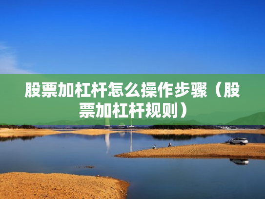 股票加杠杆怎么操作步骤（股票加杠杆规则）