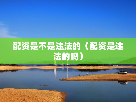 配资是不是违法的（配资是违法的吗）
