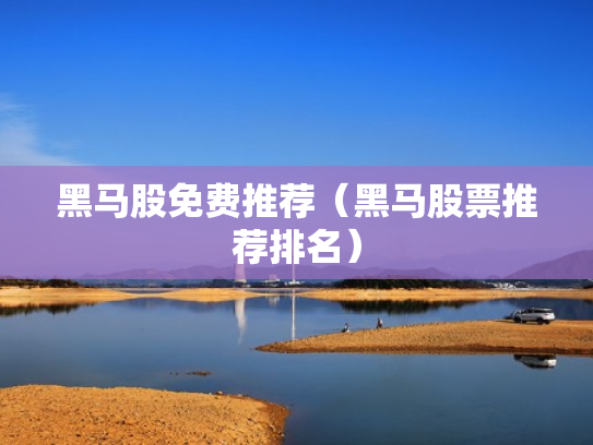 黑马股免费推荐（黑马股票推荐排名）