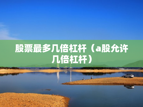 股票最多几倍杠杆（a股允许几倍杠杆）