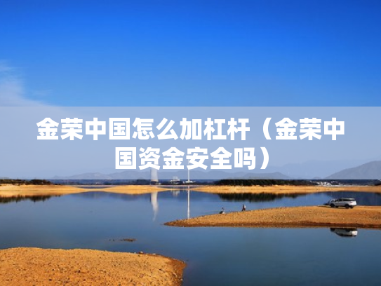 金荣中国怎么加杠杆（金荣中国资金安全吗）