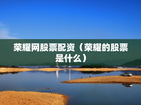 荣耀网股票配资（荣耀的股票是什么）