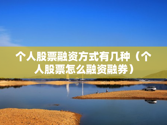 个人股票融资方式有几种（个人股票怎么融资融券）