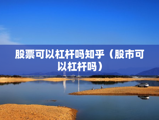 股票可以杠杆吗知乎（股市可以杠杆吗）