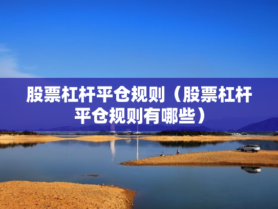 股票杠杆平仓规则（股票杠杆平仓规则有哪些）