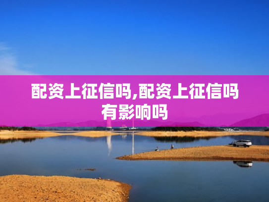 配资上征信吗,配资上征信吗有影响吗