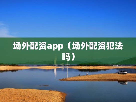 场外配资app（场外配资犯法吗）