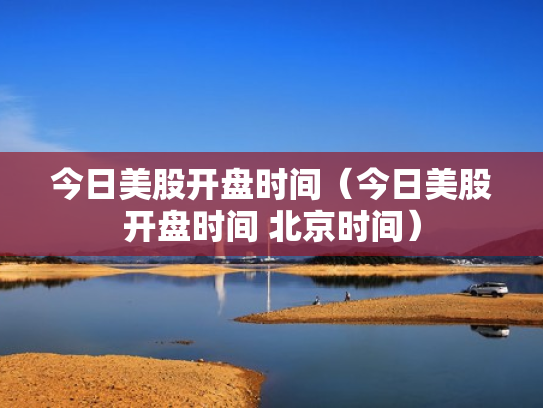 今日美股开盘时间（今日美股开盘时间 北京时间）