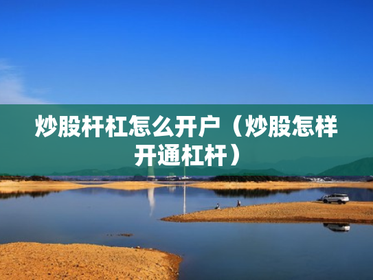 炒股杆杠怎么开户（炒股怎样开通杠杆）