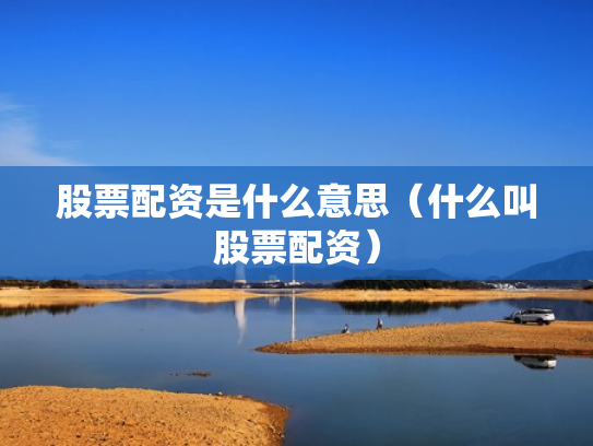 股票配资是什么意思（什么叫股票配资）