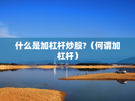 什么是加杠杆炒股?（何谓加杠杆）