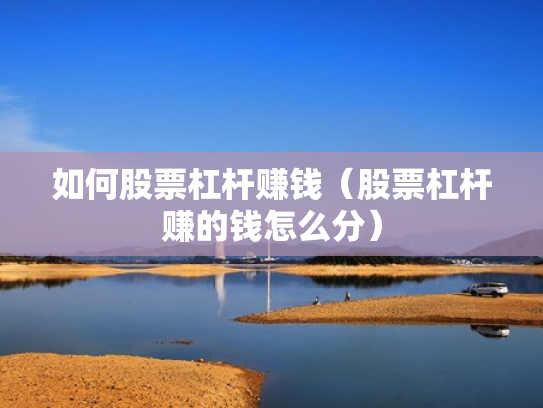 如何股票杠杆赚钱（股票杠杆赚的钱怎么分）