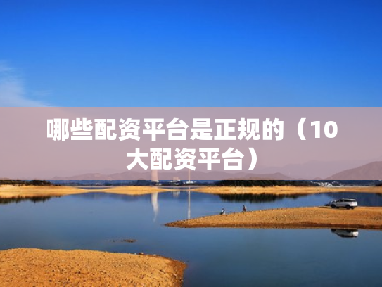 哪些配资平台是正规的（10大配资平台）