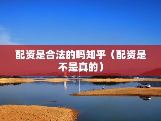 配资是合法的吗知乎（配资是不是真的）