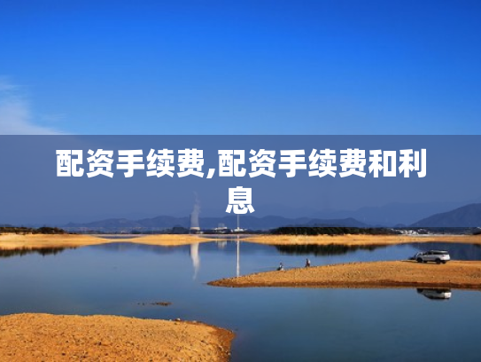 配资手续费,配资手续费和利息