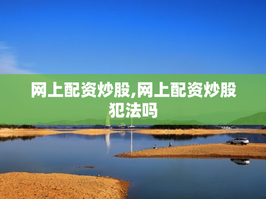 网上配资炒股,网上配资炒股犯法吗