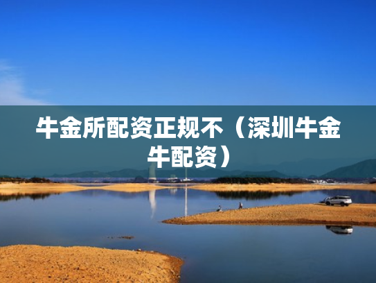 牛金所配资正规不（深圳牛金牛配资）