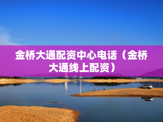 金桥大通配资中心电话（金桥大通线上配资）