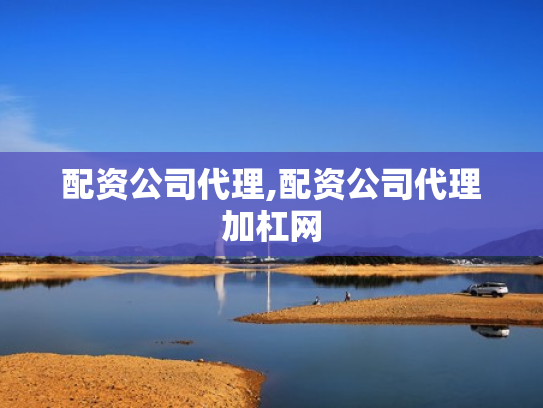 配资公司代理,配资公司代理加杠网