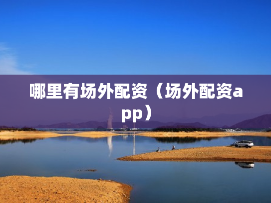 哪里有场外配资（场外配资app）