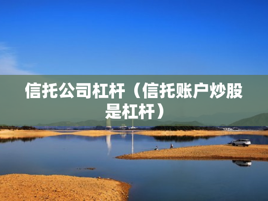 信托公司杠杆（信托账户炒股是杠杆）