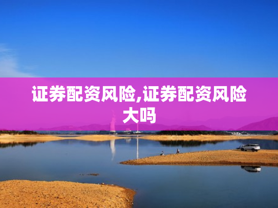 证券配资风险,证券配资风险大吗