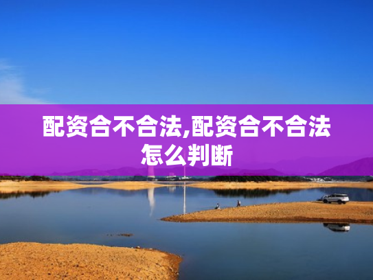 配资合不合法,配资合不合法怎么判断