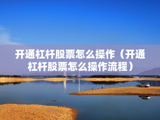 开通杠杆股票怎么操作（开通杠杆股票怎么操作流程）