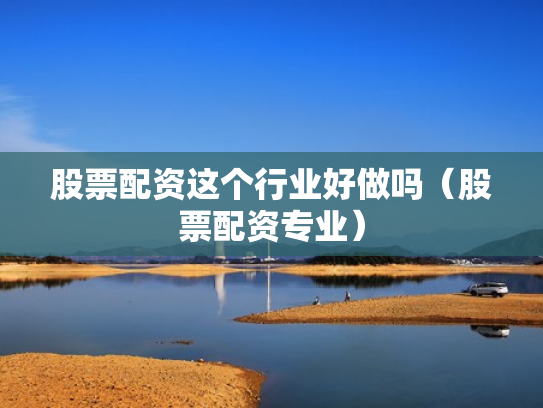 股票配资这个行业好做吗（股票配资专业）