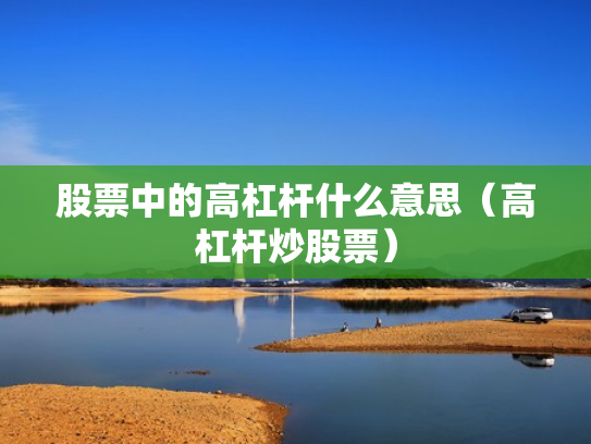 股票中的高杠杆什么意思（高杠杆炒股票）
